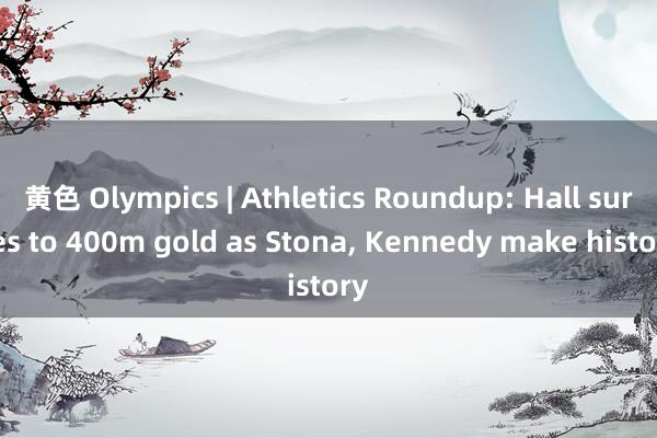 黄色 Olympics | Athletics Roundup: Hall surges to 400m gold as Stona， Kennedy make history