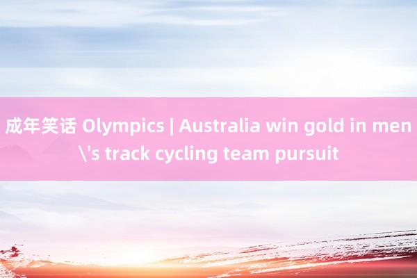 成年笑话 Olympics | Australia win gold in men's track cycling team pursuit