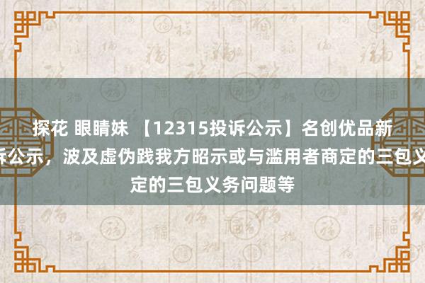 探花 眼睛妹 【12315投诉公示】名创优品新增5件投诉公示，波及虚伪践我方昭示或与滥用者商定的三包义务问题等