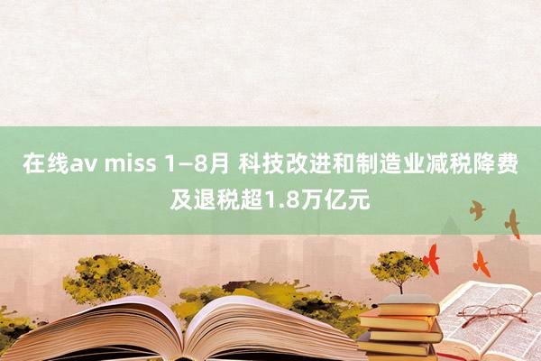 在线av miss 1—8月 科技改进和制造业减税降费及退税超1.8万亿元