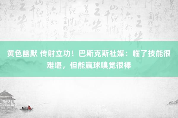 黄色幽默 传射立功！巴斯克斯社媒：临了技能很难堪，但能赢球嗅觉很棒