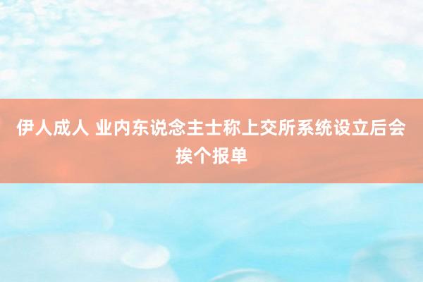 伊人成人 业内东说念主士称上交所系统设立后会挨个报单