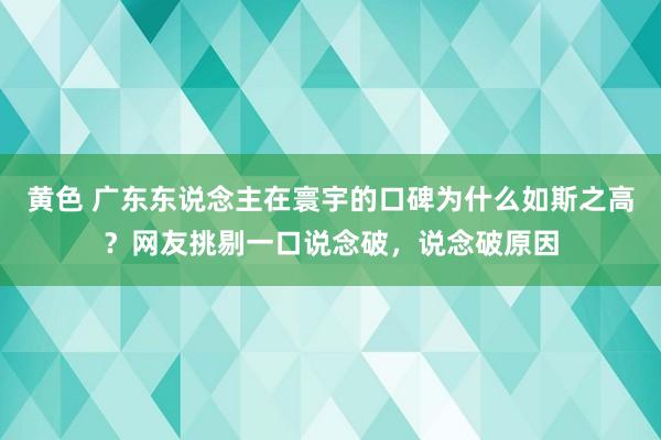 黄色 广东东说念主在寰宇的口碑为什么如斯之高？网友挑剔一口说念破，说念破原因