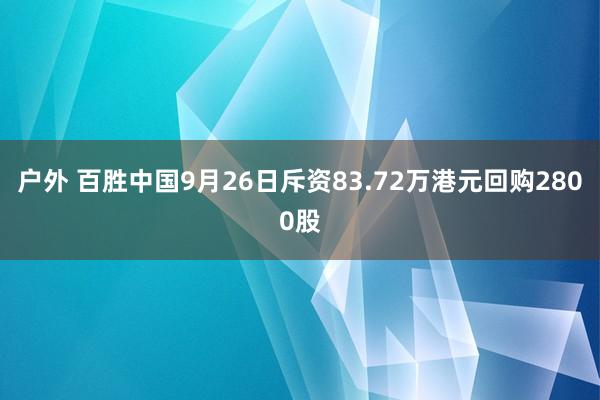 户外 百胜中国9月26日斥资83.72万港元回购2800股