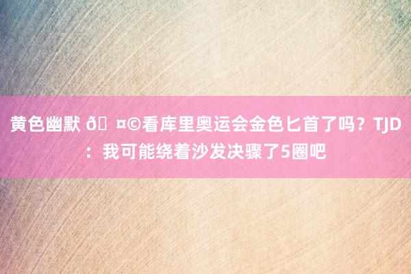 黄色幽默 🤩看库里奥运会金色匕首了吗？TJD：我可能绕着沙发决骤了5圈吧