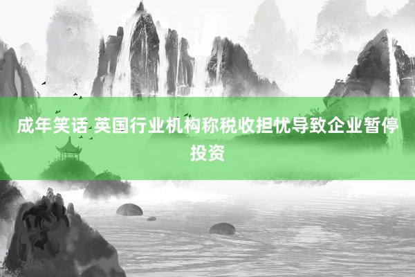 成年笑话 英国行业机构称税收担忧导致企业暂停投资