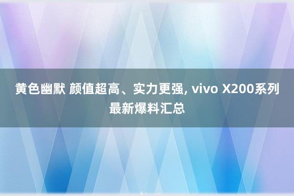 黄色幽默 颜值超高、实力更强， vivo X200系列最新爆料汇总