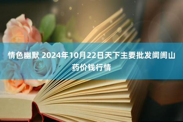 情色幽默 2024年10月22日天下主要批发阛阓山药价钱行情