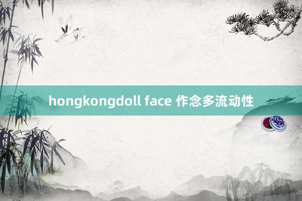 hongkongdoll face 作念多流动性