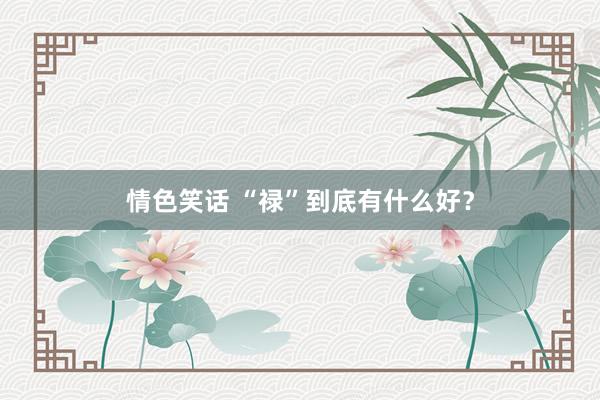 情色笑话 “禄”到底有什么好？