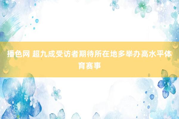 播色网 超九成受访者期待所在地多举办高水平体育赛事