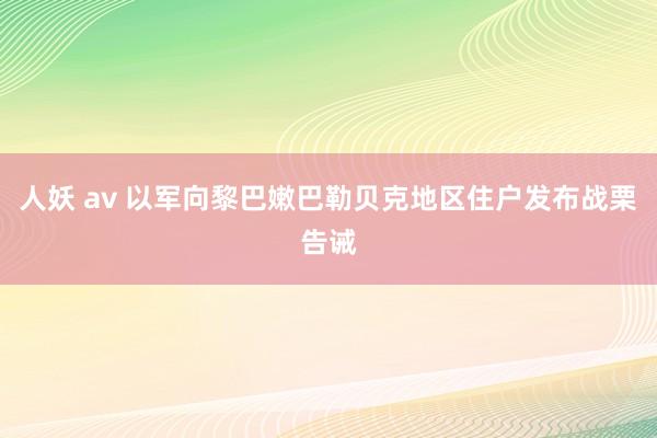 人妖 av 以军向黎巴嫩巴勒贝克地区住户发布战栗告诫