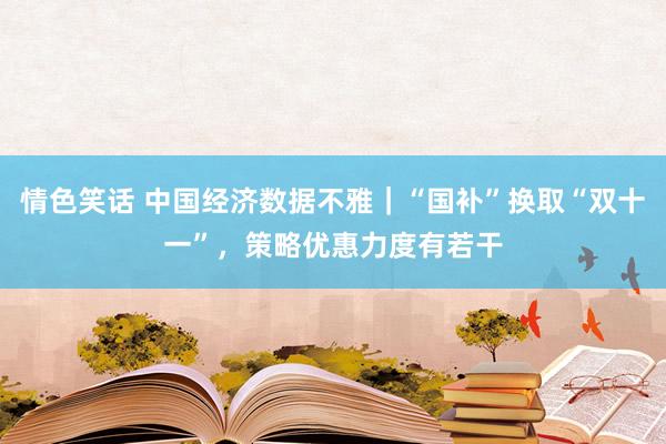 情色笑话 中国经济数据不雅｜“国补”换取“双十一”，策略优惠力度有若干