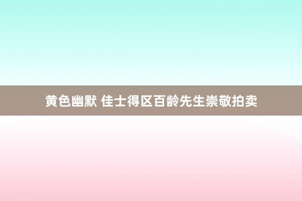 黄色幽默 佳士得区百龄先生崇敬拍卖