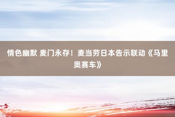 情色幽默 麦门永存！麦当劳日本告示联动《马里奥赛车》