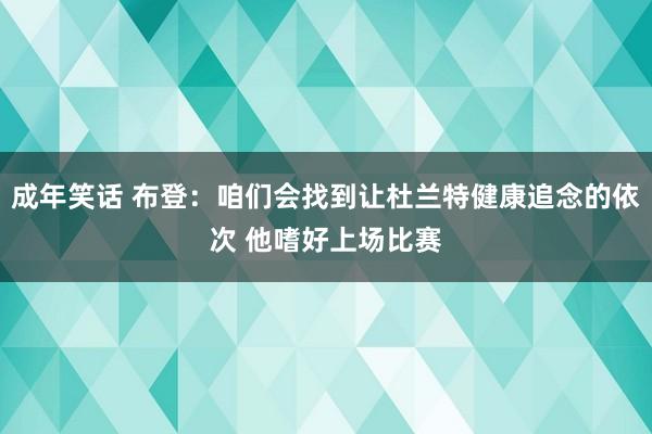 成年笑话 布登：咱们会找到让杜兰特健康追念的依次 他嗜好上场比赛