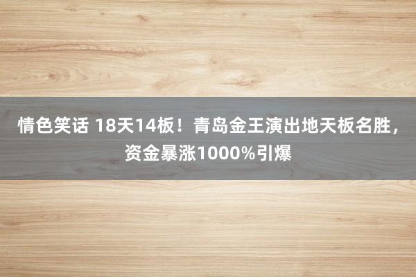 情色笑话 18天14板！青岛金王演出地天板名胜，资金暴涨1000%引爆