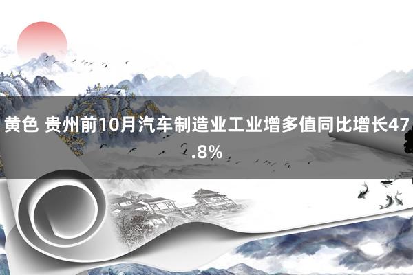 黄色 贵州前10月汽车制造业工业增多值同比增长47.8%