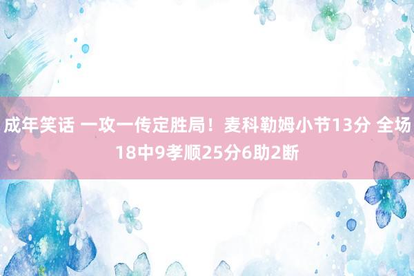 成年笑话 一攻一传定胜局！麦科勒姆小节13分 全场18中9孝顺25分6助2断