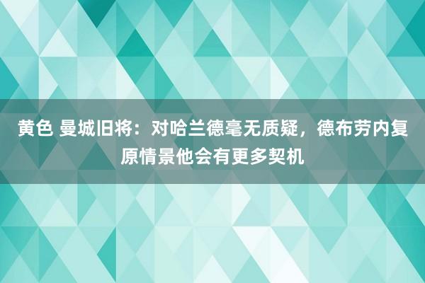 黄色 曼城旧将：对哈兰德毫无质疑，德布劳内复原情景他会有更多契机