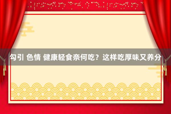 勾引 色情 健康轻食奈何吃？这样吃厚味又养分