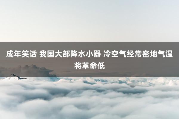 成年笑话 我国大部降水小器 冷空气经常密地气温将革命低