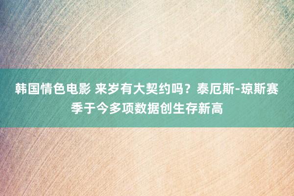 韩国情色电影 来岁有大契约吗？泰厄斯-琼斯赛季于今多项数据创生存新高