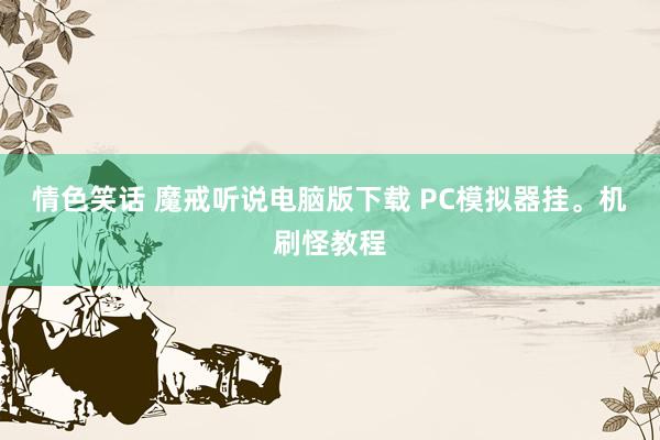 情色笑话 魔戒听说电脑版下载 PC模拟器挂。机刷怪教程