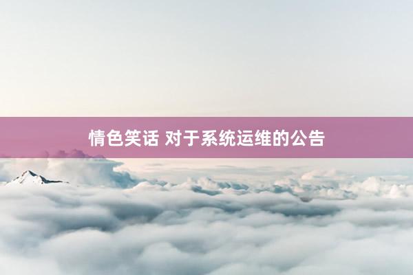 情色笑话 对于系统运维的公告