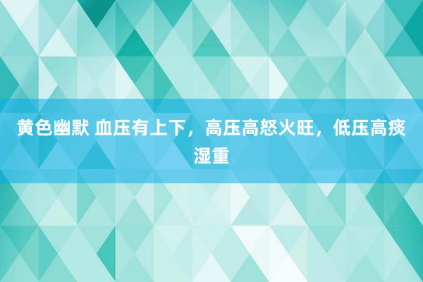 黄色幽默 血压有上下，高压高怒火旺，低压高痰湿重