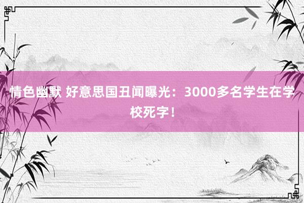 情色幽默 好意思国丑闻曝光：3000多名学生在学校死字！