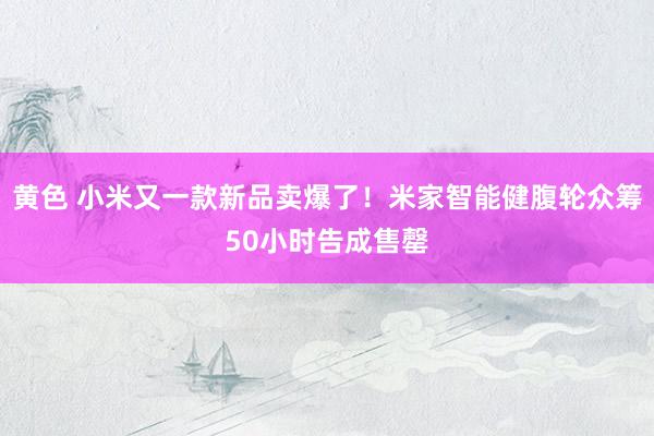 黄色 小米又一款新品卖爆了！米家智能健腹轮众筹50小时告成售罄