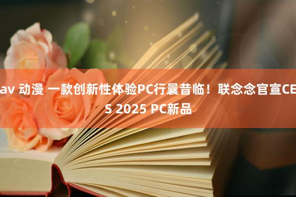 av 动漫 一款创新性体验PC行曩昔临！联念念官宣CES 2025 PC新品