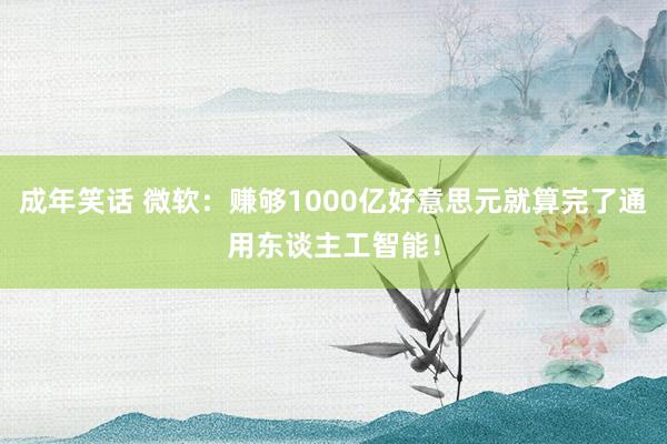 成年笑话 微软：赚够1000亿好意思元就算完了通用东谈主工智能！