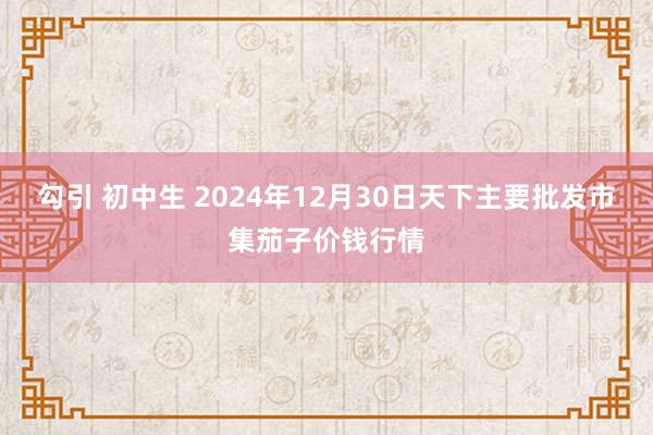 勾引 初中生 2024年12月30日天下主要批发市集茄子价钱行情