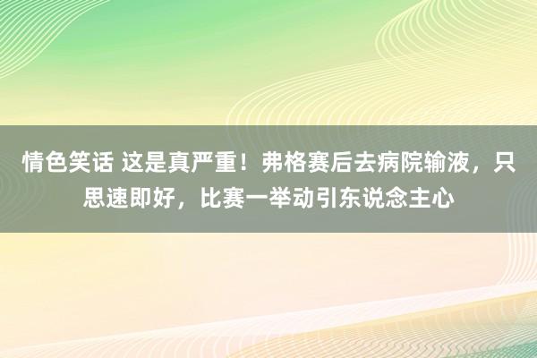 情色笑话 这是真严重！弗格赛后去病院输液，只思速即好，比赛一举动引东说念主心