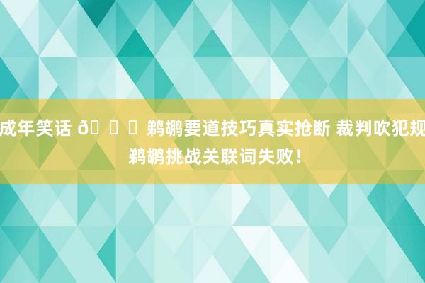 成年笑话 👀鹈鹕要道技巧真实抢断 裁判吹犯规 鹈鹕挑战关联词失败！