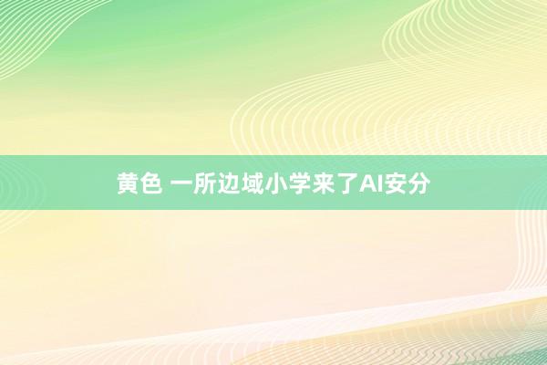 黄色 一所边域小学来了AI安分