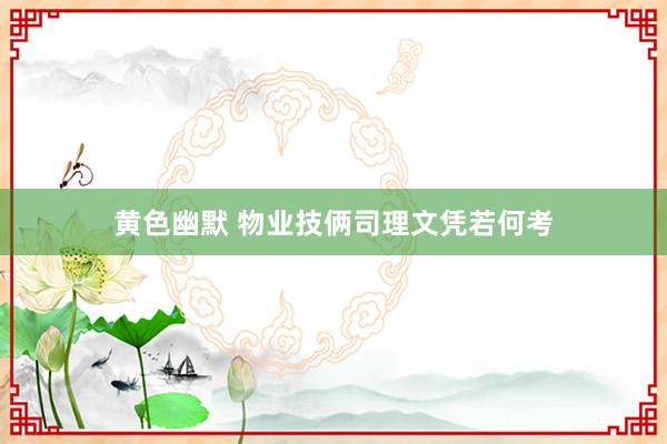 黄色幽默 物业技俩司理文凭若何考