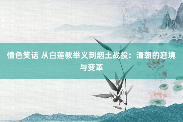 情色笑话 从白莲教举义到烟土战役：清朝的窘境与变革