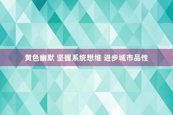 黄色幽默 坚握系统想维 进步城市品性