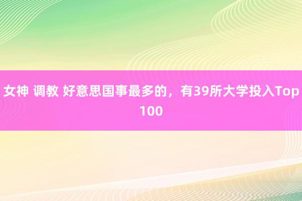 女神 调教 好意思国事最多的，有39所大学投入Top100