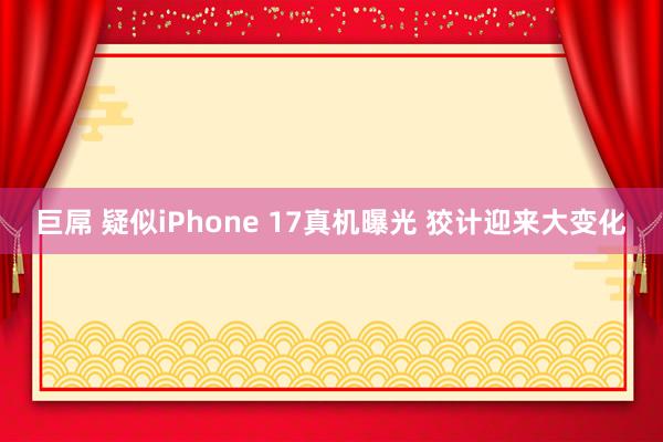 巨屌 疑似iPhone 17真机曝光 狡计迎来大变化