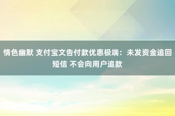 情色幽默 支付宝文告付款优惠极端：未发资金追回短信 不会向用户追款