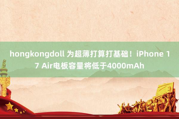 hongkongdoll 为超薄打算打基础！iPhone 17 Air电板容量将低于4000mAh